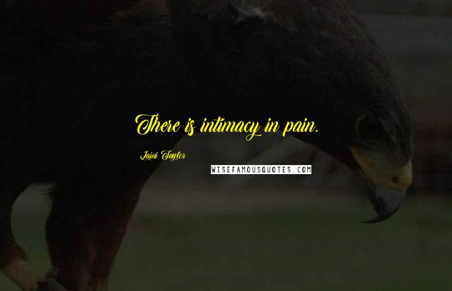 Laini Taylor Quotes: There is intimacy in pain.