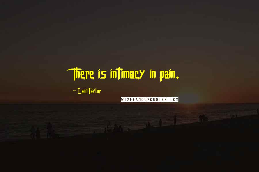 Laini Taylor Quotes: There is intimacy in pain.