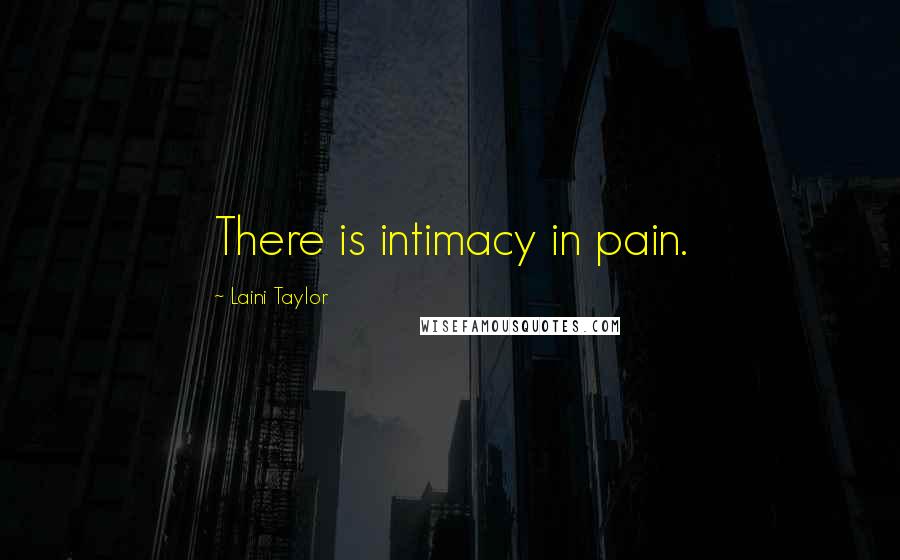 Laini Taylor Quotes: There is intimacy in pain.