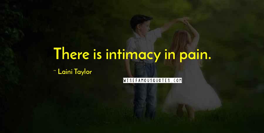 Laini Taylor Quotes: There is intimacy in pain.