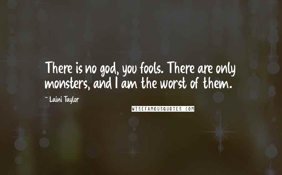 Laini Taylor Quotes: There is no god, you fools. There are only monsters, and I am the worst of them.