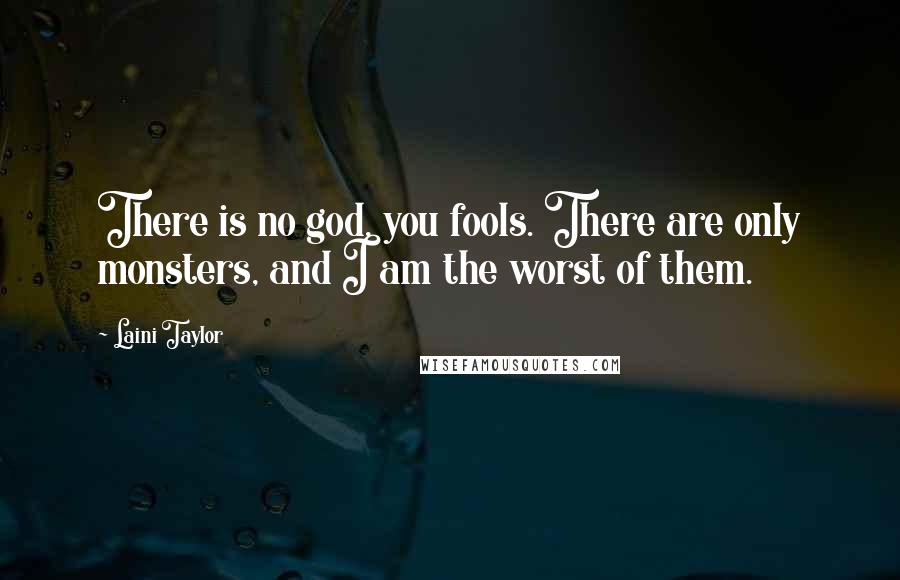 Laini Taylor Quotes: There is no god, you fools. There are only monsters, and I am the worst of them.