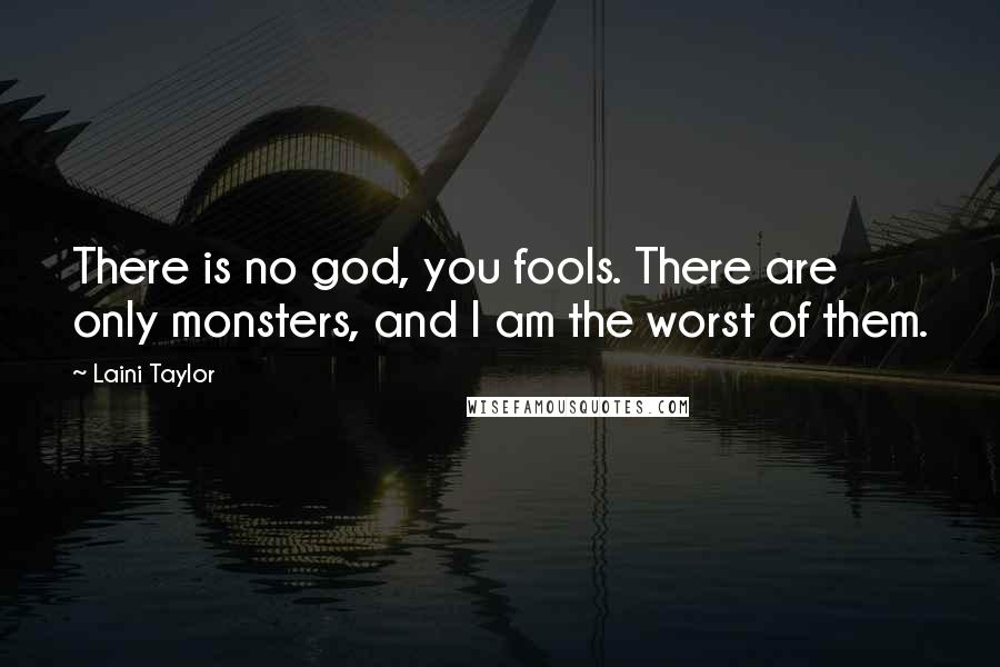 Laini Taylor Quotes: There is no god, you fools. There are only monsters, and I am the worst of them.