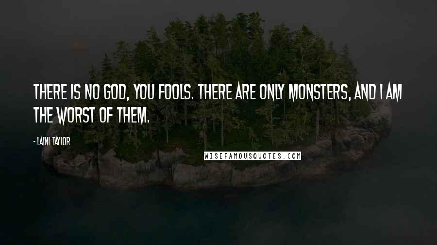 Laini Taylor Quotes: There is no god, you fools. There are only monsters, and I am the worst of them.
