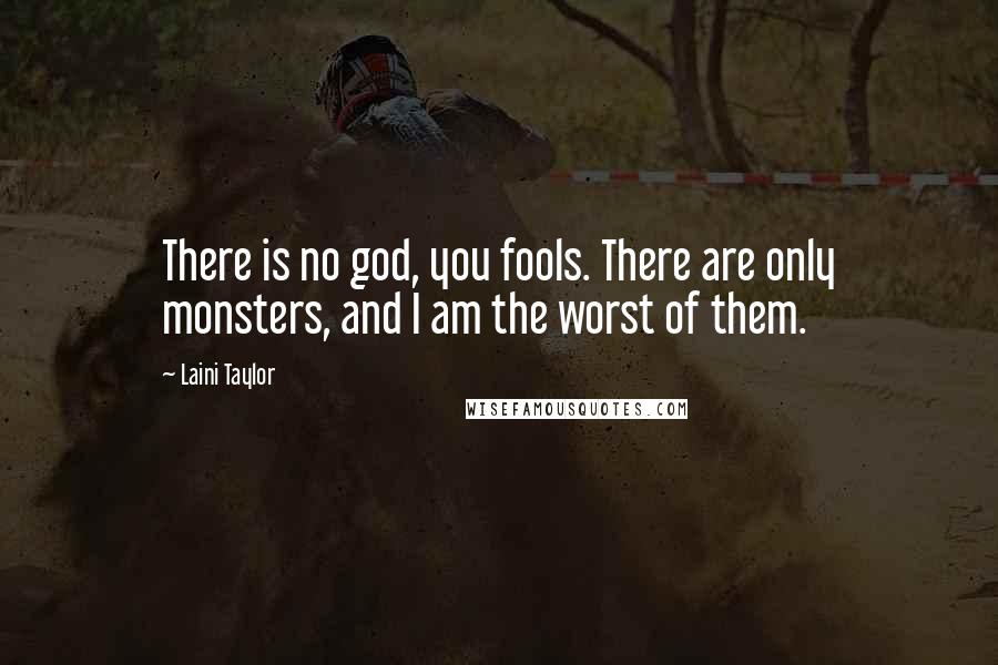 Laini Taylor Quotes: There is no god, you fools. There are only monsters, and I am the worst of them.