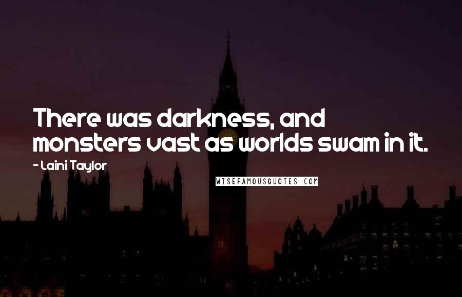Laini Taylor Quotes: There was darkness, and monsters vast as worlds swam in it.