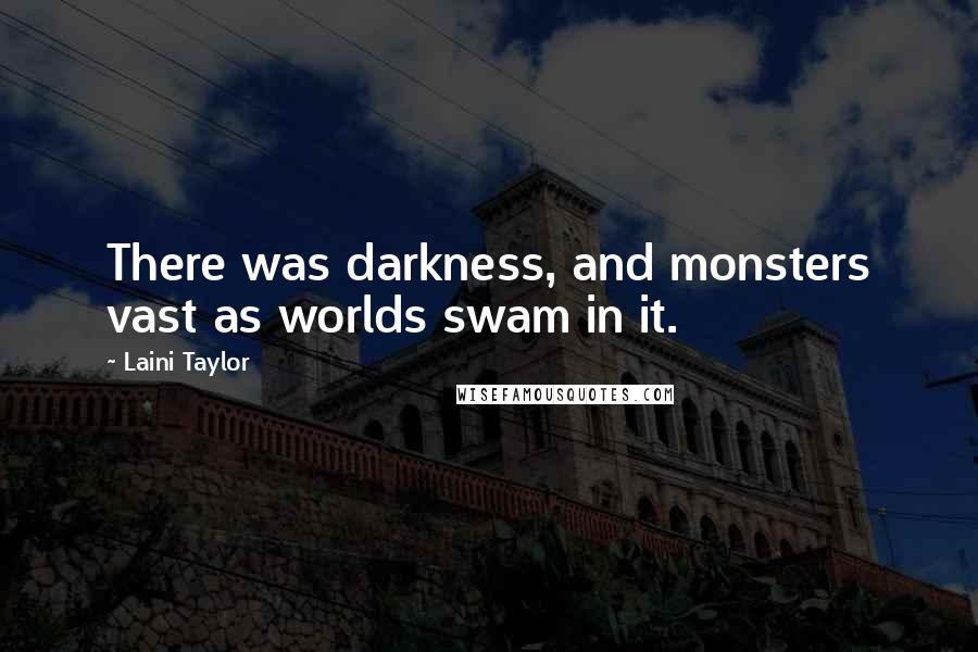 Laini Taylor Quotes: There was darkness, and monsters vast as worlds swam in it.