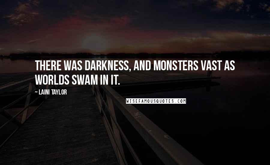 Laini Taylor Quotes: There was darkness, and monsters vast as worlds swam in it.