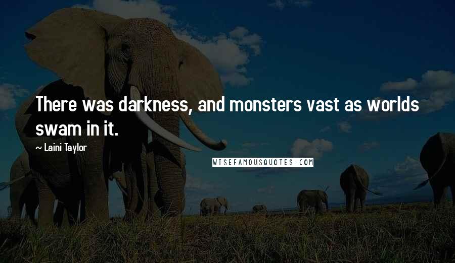 Laini Taylor Quotes: There was darkness, and monsters vast as worlds swam in it.