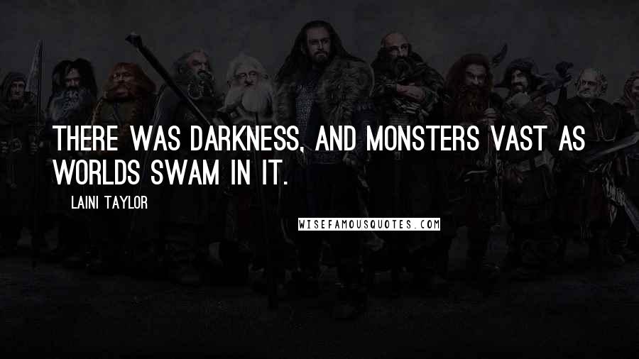 Laini Taylor Quotes: There was darkness, and monsters vast as worlds swam in it.