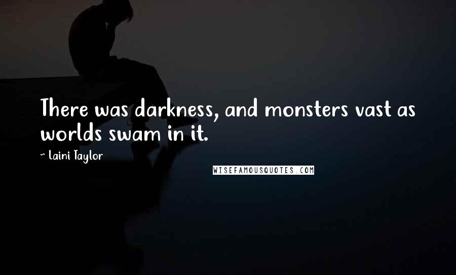 Laini Taylor Quotes: There was darkness, and monsters vast as worlds swam in it.