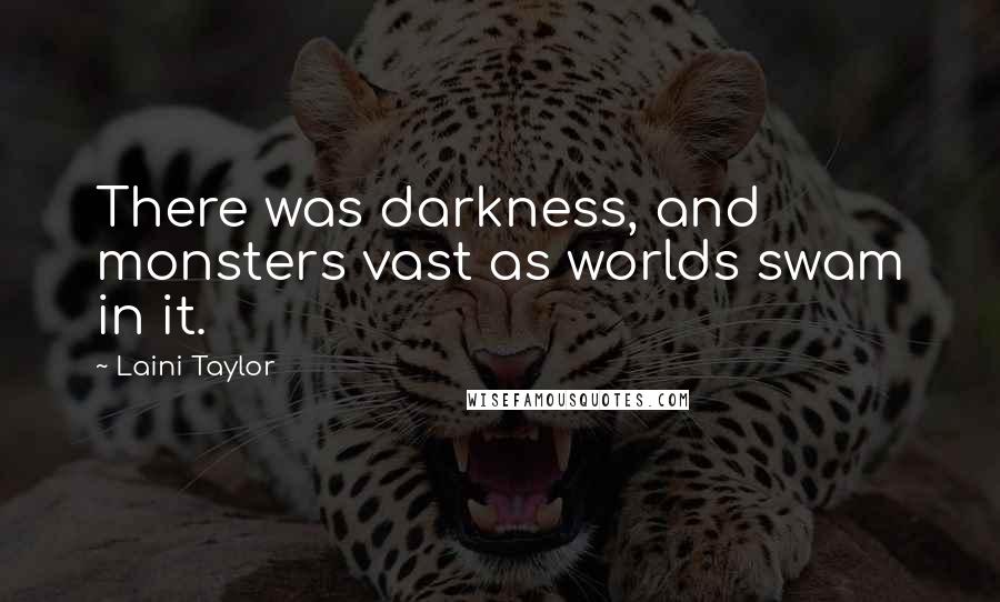 Laini Taylor Quotes: There was darkness, and monsters vast as worlds swam in it.