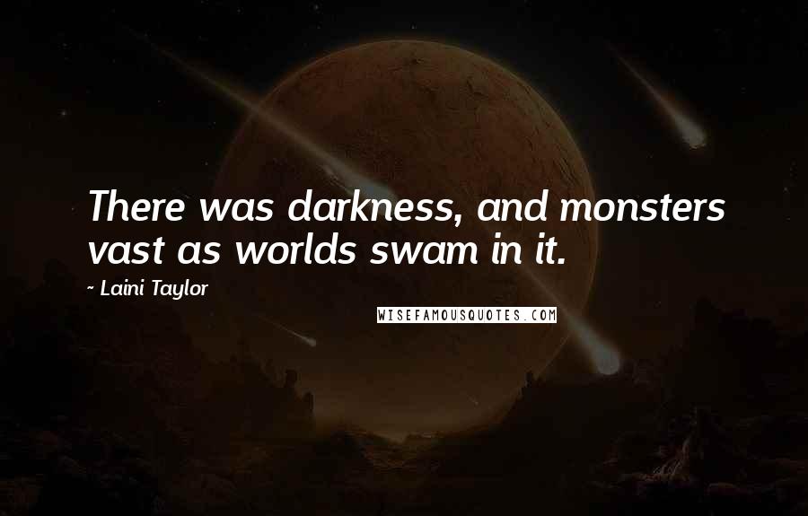 Laini Taylor Quotes: There was darkness, and monsters vast as worlds swam in it.