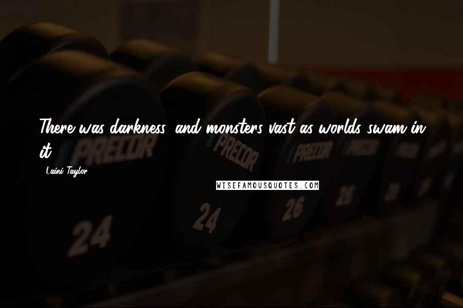 Laini Taylor Quotes: There was darkness, and monsters vast as worlds swam in it.