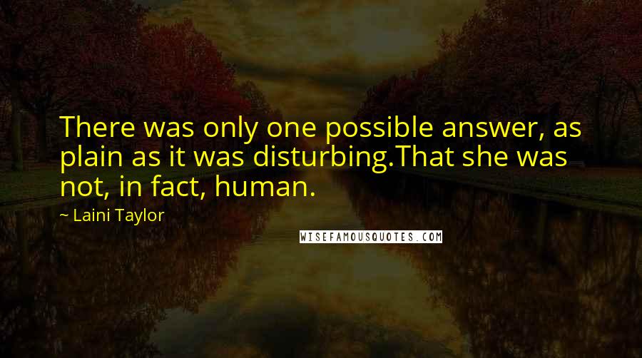 Laini Taylor Quotes: There was only one possible answer, as plain as it was disturbing.That she was not, in fact, human.