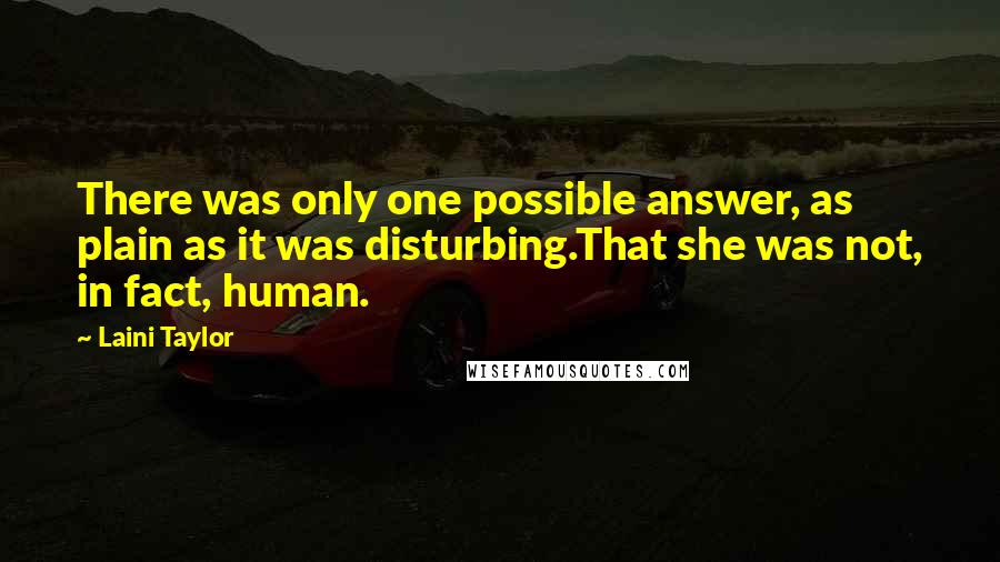 Laini Taylor Quotes: There was only one possible answer, as plain as it was disturbing.That she was not, in fact, human.