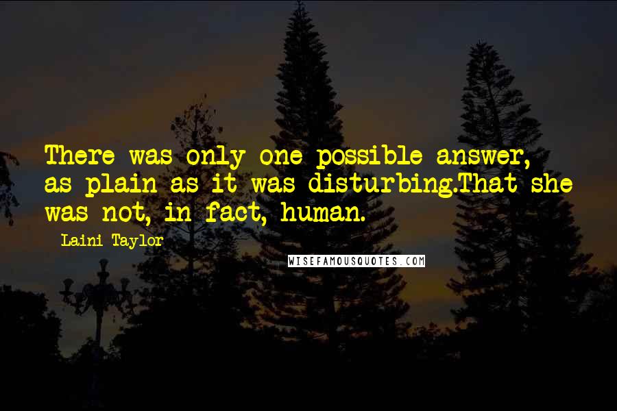 Laini Taylor Quotes: There was only one possible answer, as plain as it was disturbing.That she was not, in fact, human.