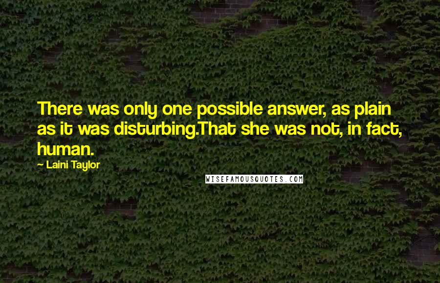 Laini Taylor Quotes: There was only one possible answer, as plain as it was disturbing.That she was not, in fact, human.