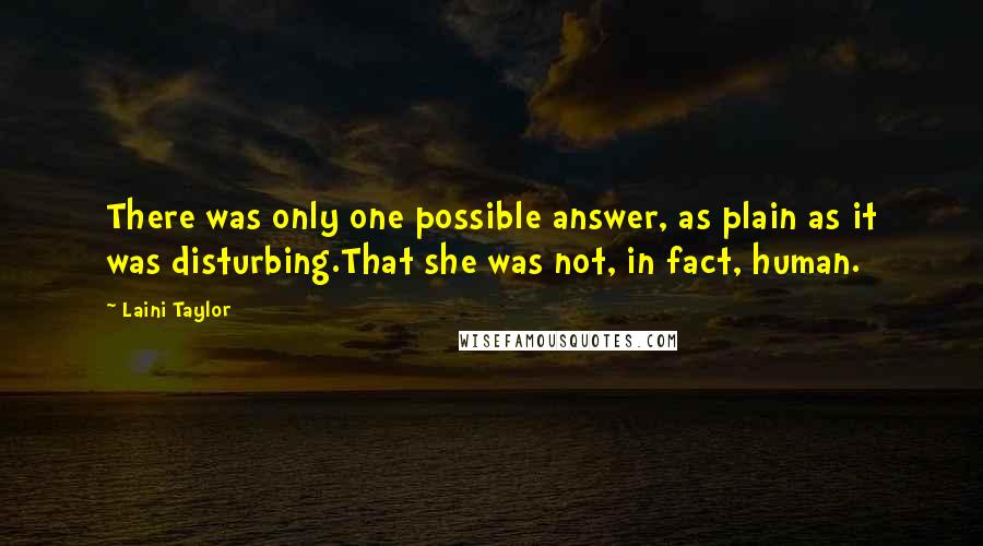 Laini Taylor Quotes: There was only one possible answer, as plain as it was disturbing.That she was not, in fact, human.