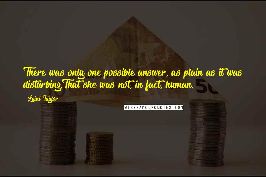 Laini Taylor Quotes: There was only one possible answer, as plain as it was disturbing.That she was not, in fact, human.