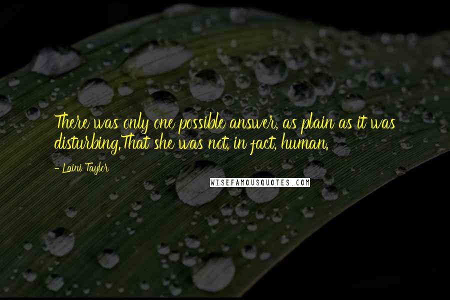 Laini Taylor Quotes: There was only one possible answer, as plain as it was disturbing.That she was not, in fact, human.