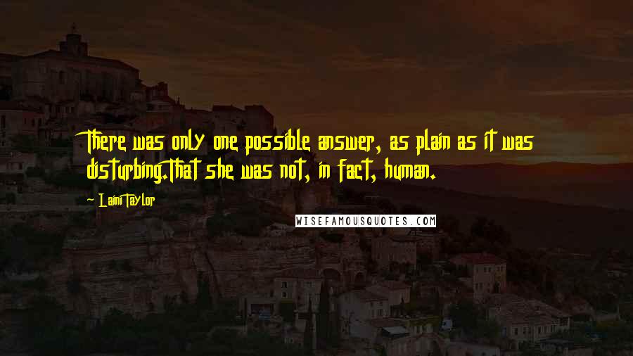Laini Taylor Quotes: There was only one possible answer, as plain as it was disturbing.That she was not, in fact, human.