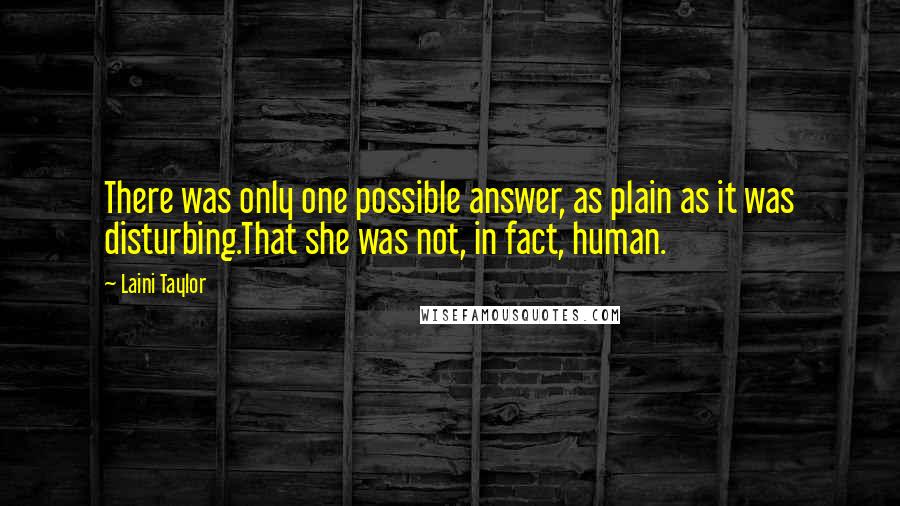 Laini Taylor Quotes: There was only one possible answer, as plain as it was disturbing.That she was not, in fact, human.