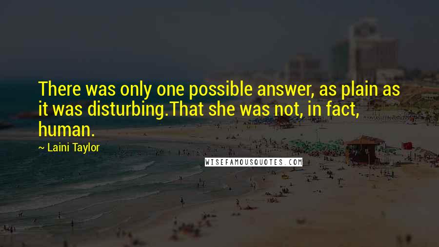 Laini Taylor Quotes: There was only one possible answer, as plain as it was disturbing.That she was not, in fact, human.