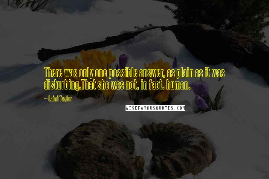 Laini Taylor Quotes: There was only one possible answer, as plain as it was disturbing.That she was not, in fact, human.