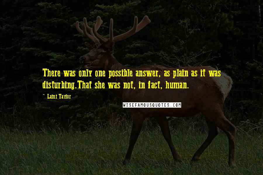Laini Taylor Quotes: There was only one possible answer, as plain as it was disturbing.That she was not, in fact, human.