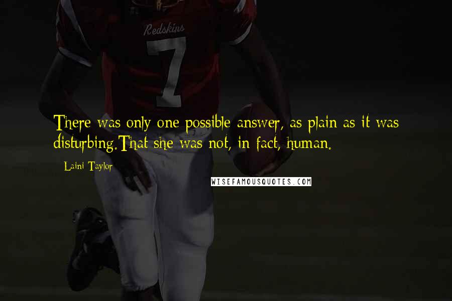 Laini Taylor Quotes: There was only one possible answer, as plain as it was disturbing.That she was not, in fact, human.