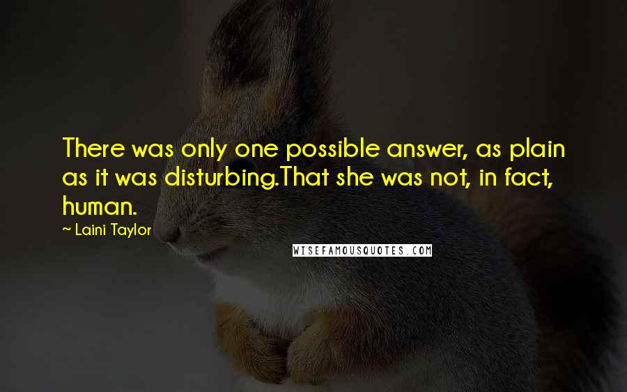 Laini Taylor Quotes: There was only one possible answer, as plain as it was disturbing.That she was not, in fact, human.