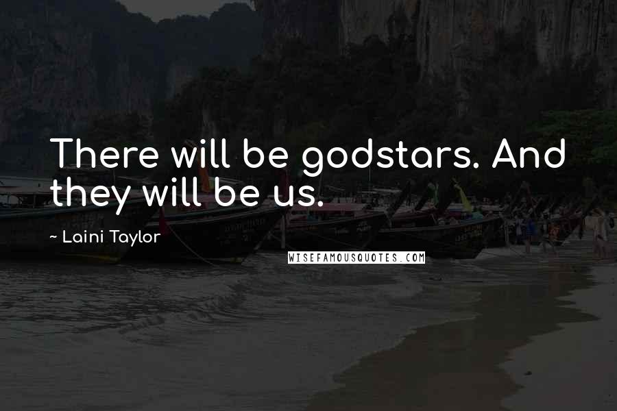 Laini Taylor Quotes: There will be godstars. And they will be us.