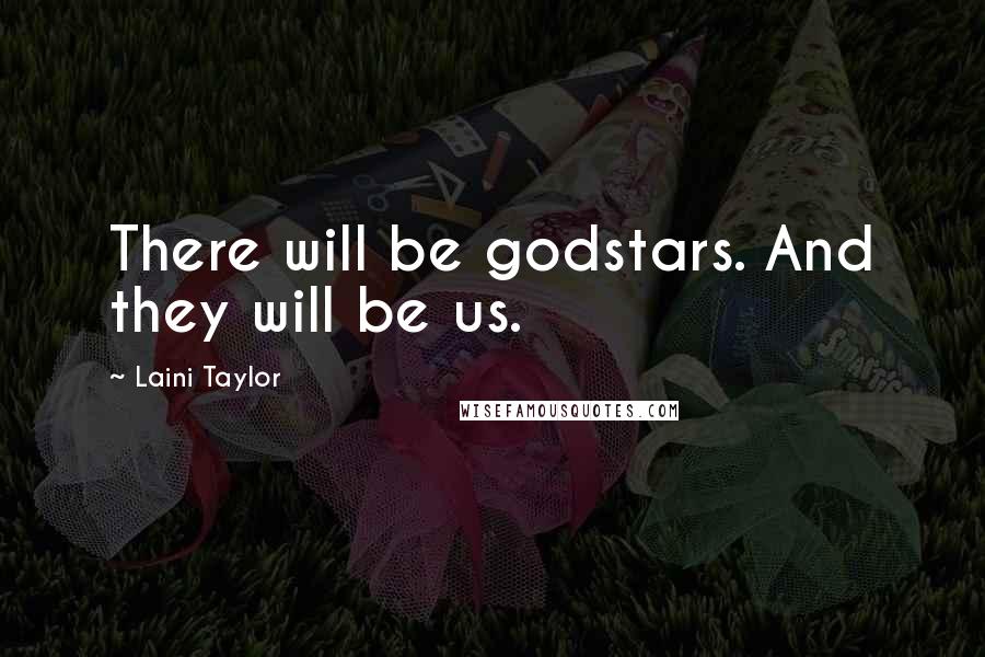 Laini Taylor Quotes: There will be godstars. And they will be us.