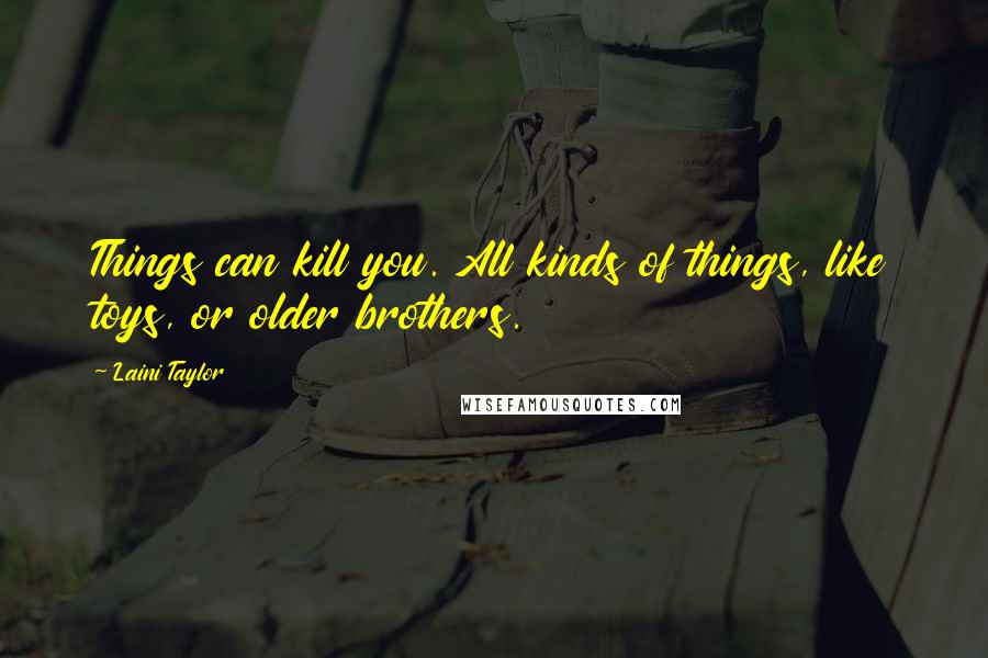 Laini Taylor Quotes: Things can kill you. All kinds of things, like toys, or older brothers.