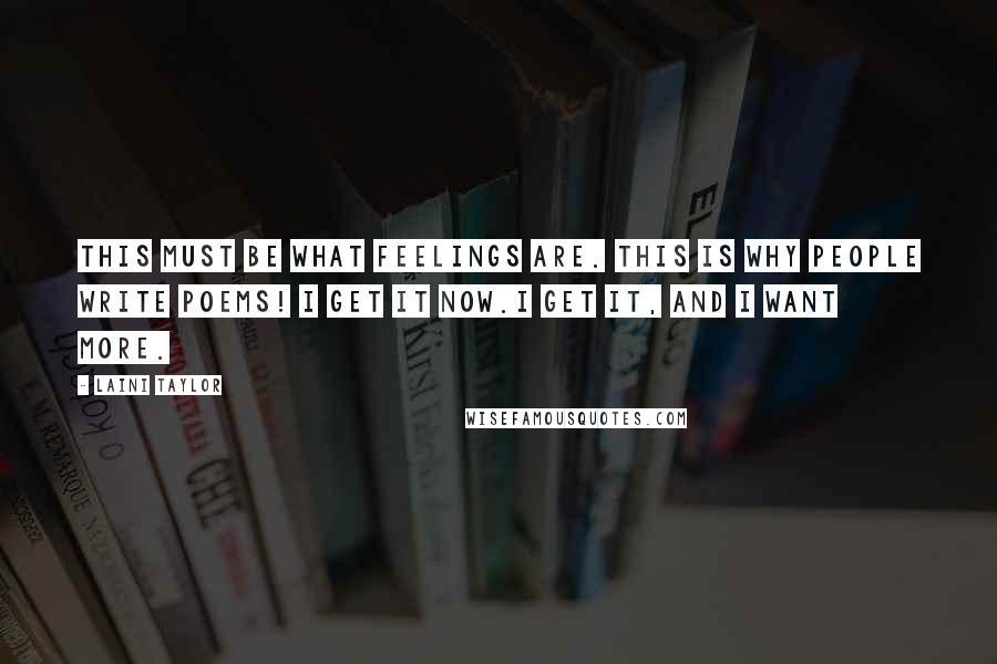 Laini Taylor Quotes: This must be what feelings are. This is why people write poems! I get it now.I get it, and I want more.