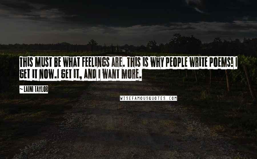 Laini Taylor Quotes: This must be what feelings are. This is why people write poems! I get it now.I get it, and I want more.