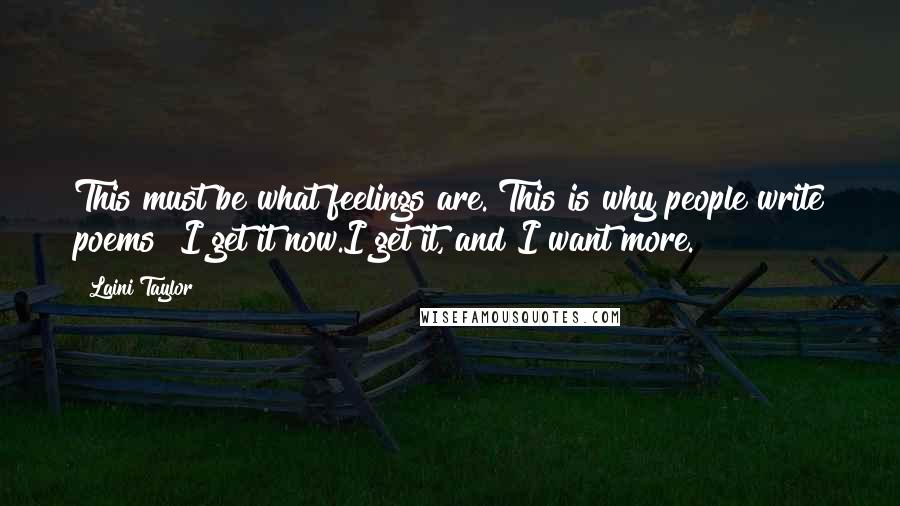 Laini Taylor Quotes: This must be what feelings are. This is why people write poems! I get it now.I get it, and I want more.