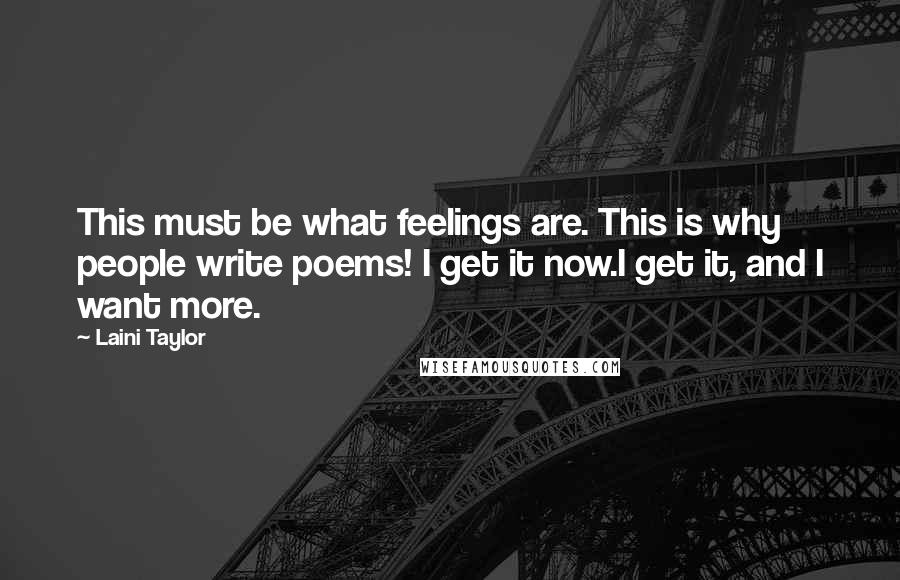 Laini Taylor Quotes: This must be what feelings are. This is why people write poems! I get it now.I get it, and I want more.