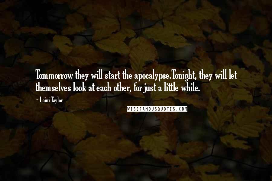 Laini Taylor Quotes: Tommorrow they will start the apocalypse.Tonight, they will let themselves look at each other, for just a little while.