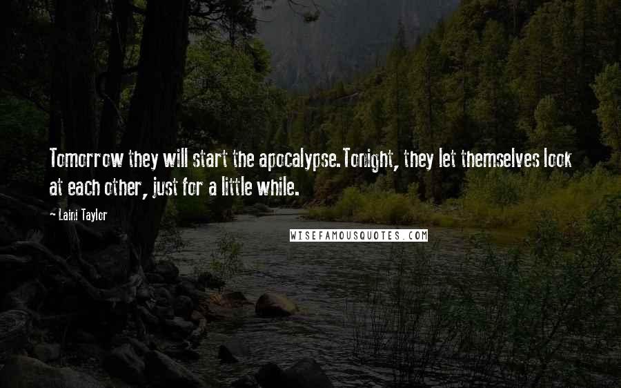 Laini Taylor Quotes: Tomorrow they will start the apocalypse.Tonight, they let themselves look at each other, just for a little while.