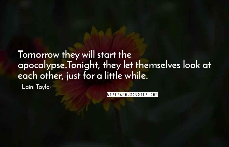 Laini Taylor Quotes: Tomorrow they will start the apocalypse.Tonight, they let themselves look at each other, just for a little while.