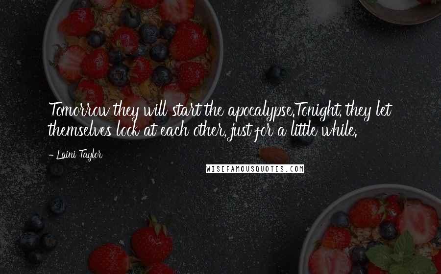 Laini Taylor Quotes: Tomorrow they will start the apocalypse.Tonight, they let themselves look at each other, just for a little while.