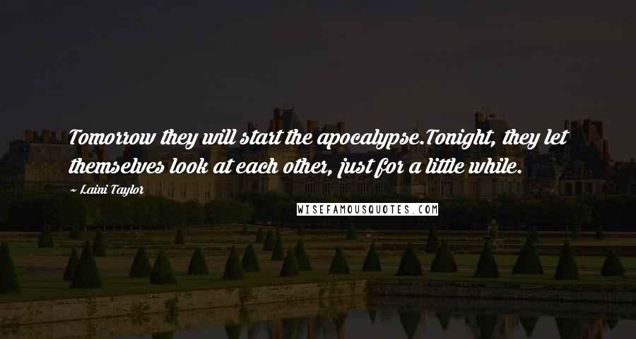 Laini Taylor Quotes: Tomorrow they will start the apocalypse.Tonight, they let themselves look at each other, just for a little while.