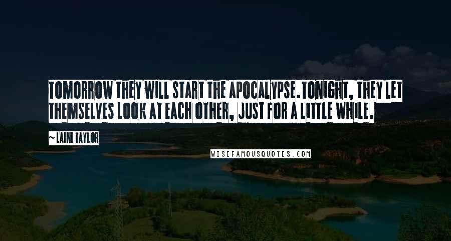 Laini Taylor Quotes: Tomorrow they will start the apocalypse.Tonight, they let themselves look at each other, just for a little while.