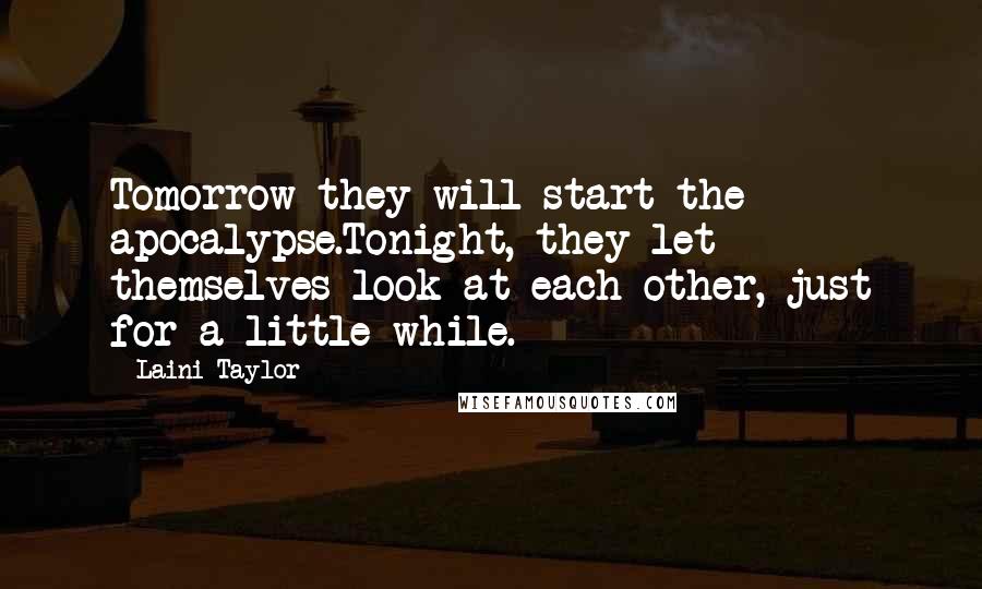 Laini Taylor Quotes: Tomorrow they will start the apocalypse.Tonight, they let themselves look at each other, just for a little while.
