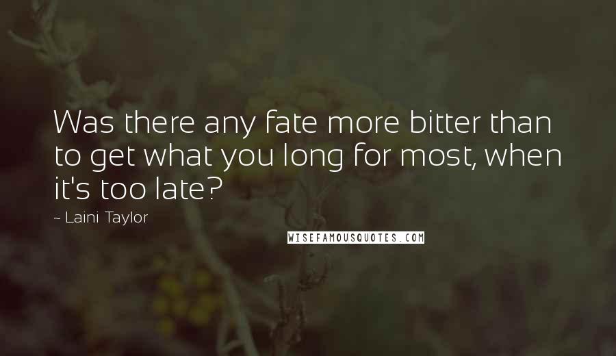 Laini Taylor Quotes: Was there any fate more bitter than to get what you long for most, when it's too late?