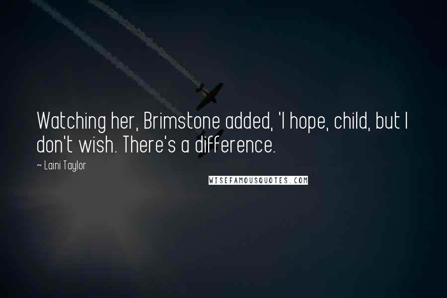 Laini Taylor Quotes: Watching her, Brimstone added, 'I hope, child, but I don't wish. There's a difference.