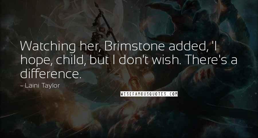 Laini Taylor Quotes: Watching her, Brimstone added, 'I hope, child, but I don't wish. There's a difference.