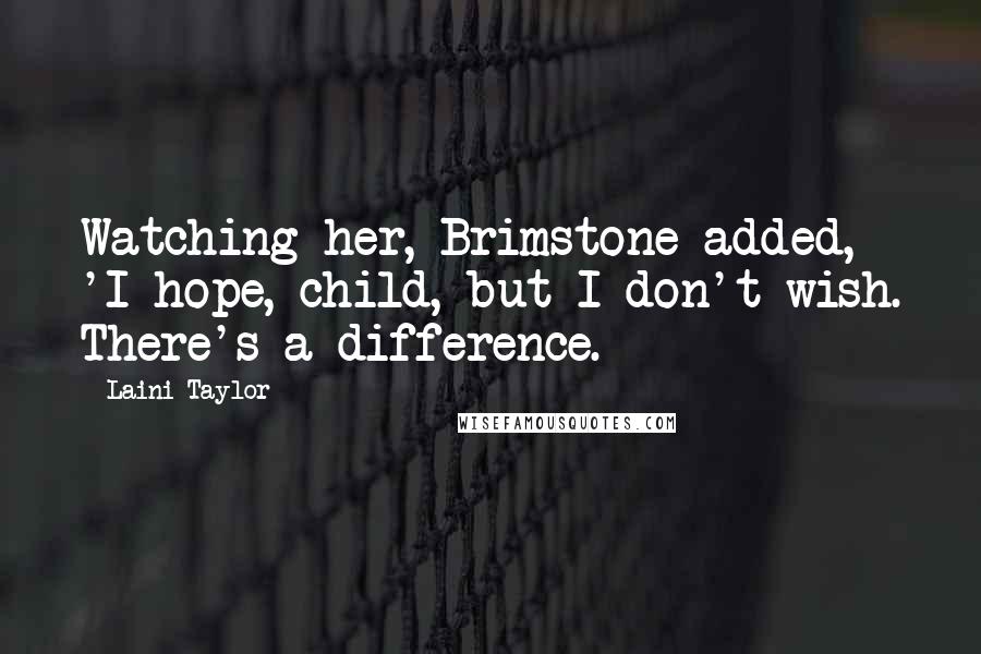 Laini Taylor Quotes: Watching her, Brimstone added, 'I hope, child, but I don't wish. There's a difference.